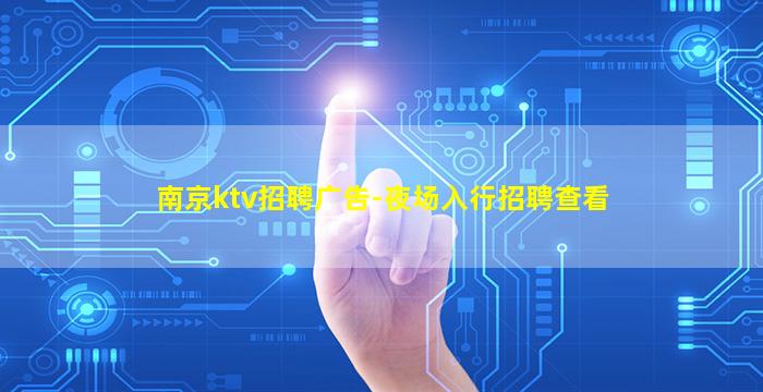 南京ktv招聘广告-夜场入行招聘查看